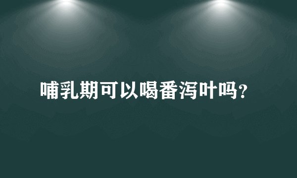 哺乳期可以喝番泻叶吗？