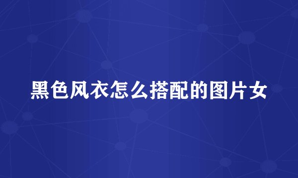黑色风衣怎么搭配的图片女