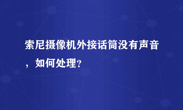 索尼摄像机外接话筒没有声音，如何处理？