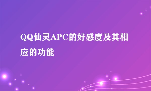 QQ仙灵APC的好感度及其相应的功能