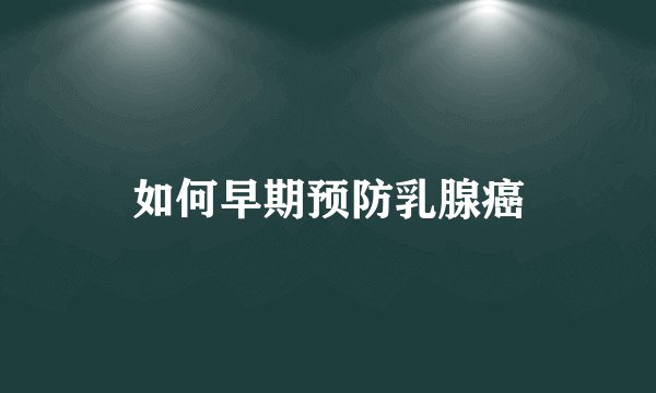 如何早期预防乳腺癌