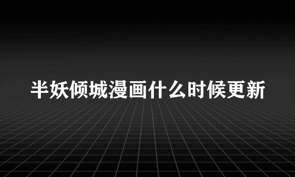 半妖倾城漫画什么时候更新
