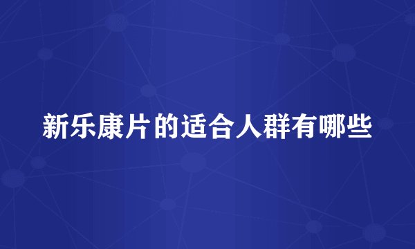 新乐康片的适合人群有哪些