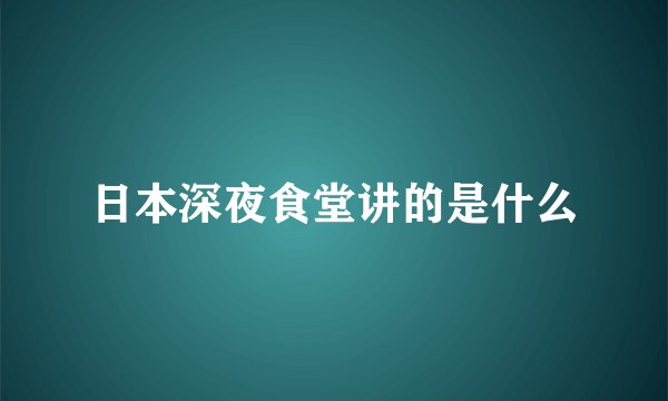 日本深夜食堂讲的是什么