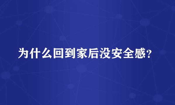 为什么回到家后没安全感？