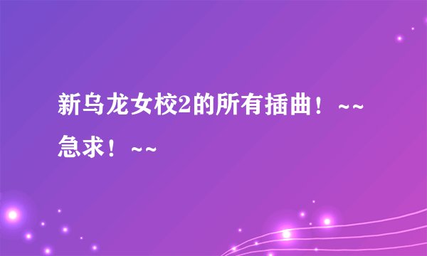 新乌龙女校2的所有插曲！~~急求！~~