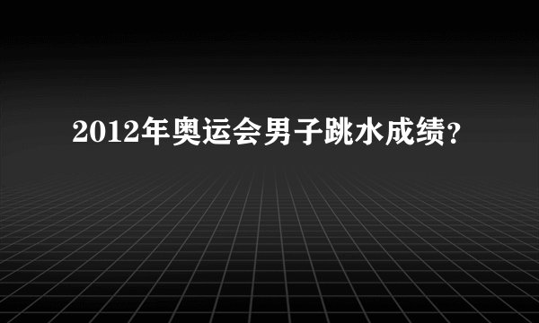 2012年奥运会男子跳水成绩？