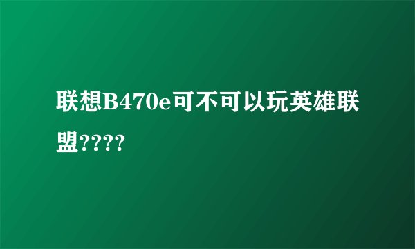 联想B470e可不可以玩英雄联盟????