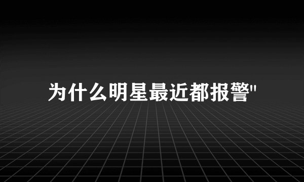 为什么明星最近都报警