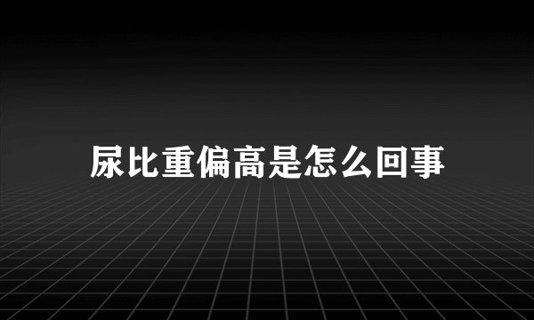 尿比重偏高是怎么回事