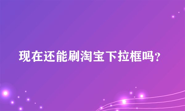 现在还能刷淘宝下拉框吗？