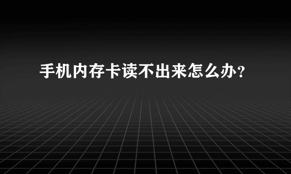 手机内存卡读不出来怎么办？