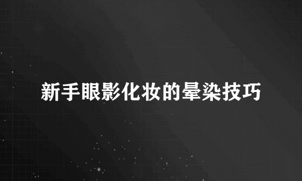 新手眼影化妆的晕染技巧