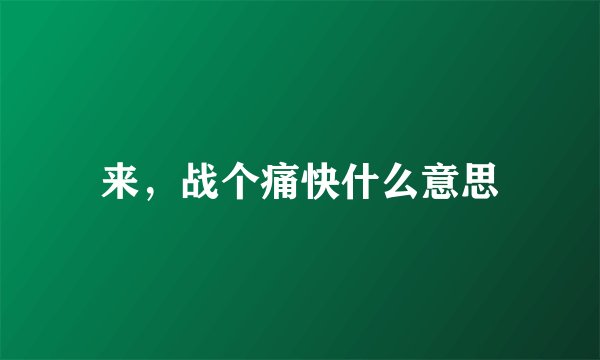 来,战个痛快什么意思