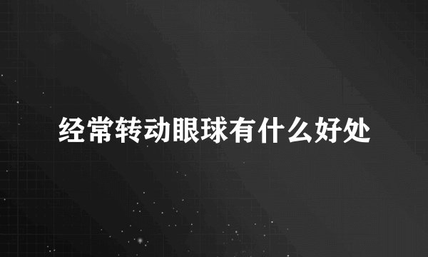 经常转动眼球有什么好处