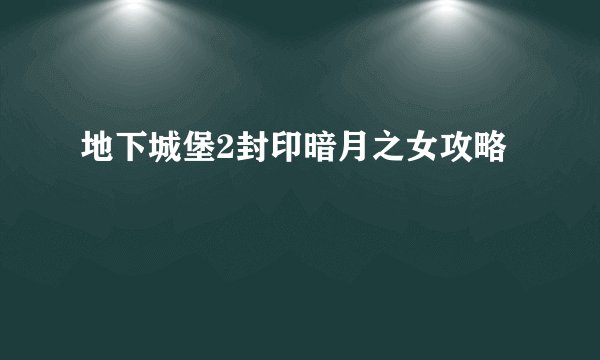 地下城堡2封印暗月之女攻略