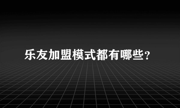 乐友加盟模式都有哪些？