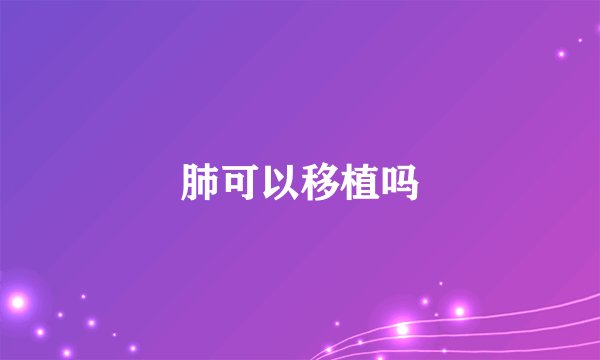 肺可以移植吗
