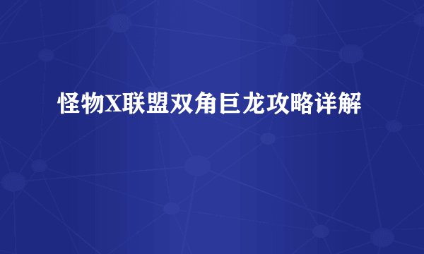 怪物X联盟双角巨龙攻略详解