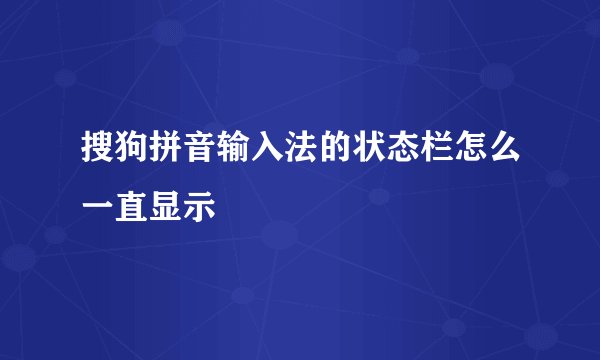 搜狗拼音输入法的状态栏怎么一直显示