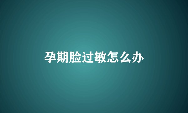 孕期脸过敏怎么办