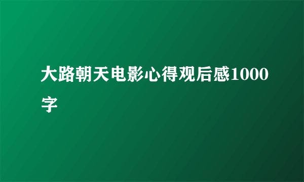 大路朝天电影心得观后感1000字