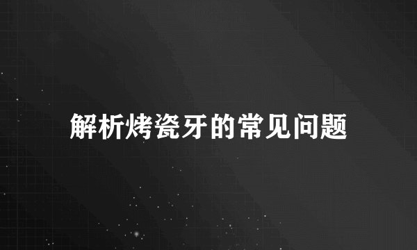 解析烤瓷牙的常见问题