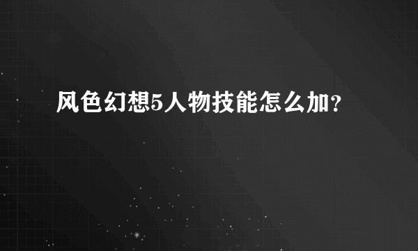 风色幻想5人物技能怎么加?