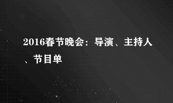 2016春节晚会：导演、主持人、节目单
