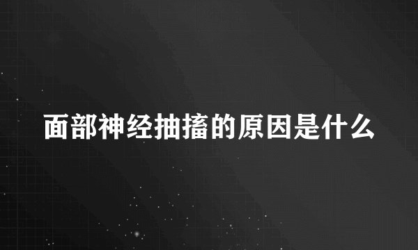 面部神经抽搐的原因是什么
