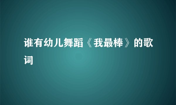 谁有幼儿舞蹈《我最棒》的歌词