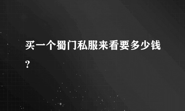 买一个蜀门私服来看要多少钱？