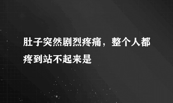 肚子突然剧烈疼痛，整个人都疼到站不起来是