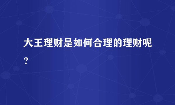大王理财是如何合理的理财呢？