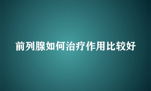 前列腺如何治疗作用比较好