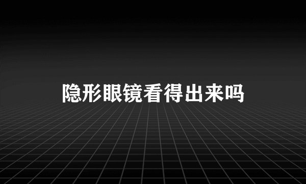 隐形眼镜看得出来吗