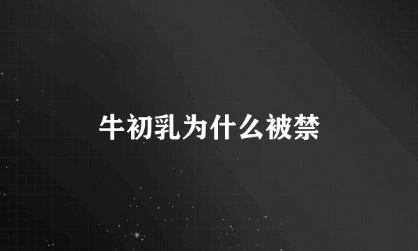 牛初乳为什么被禁