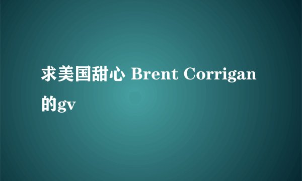 求美国甜心 Brent Corrigan的gv