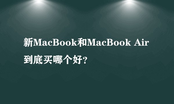 新MacBook和MacBook Air到底买哪个好？