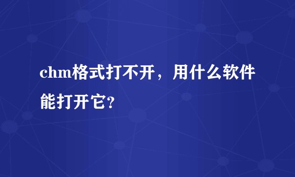chm格式打不开，用什么软件能打开它？