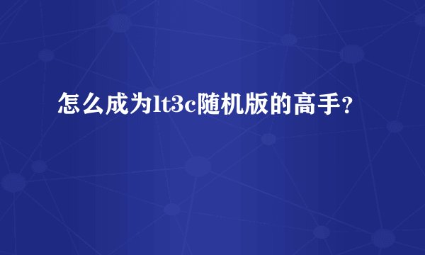 怎么成为lt3c随机版的高手？