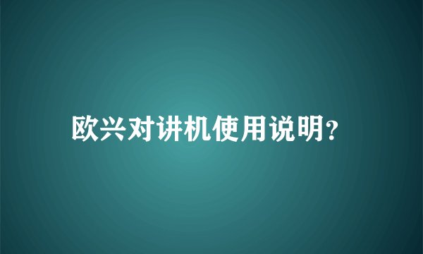 欧兴对讲机使用说明?