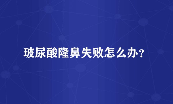玻尿酸隆鼻失败怎么办?