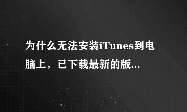 为什么无法安装iTunes到电脑上，已下载最新的版本，安装进行不下去？