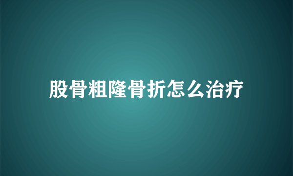 股骨粗隆骨折怎么治疗
