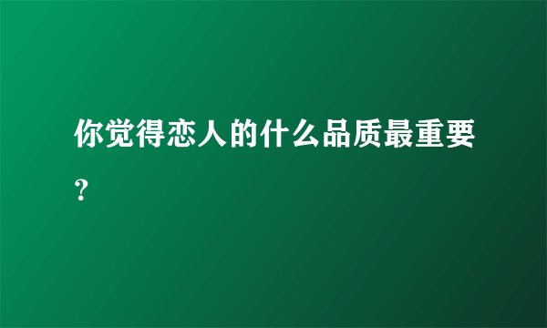 你觉得恋人的什么品质最重要？
