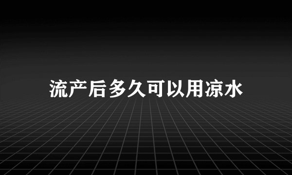 流产后多久可以用凉水