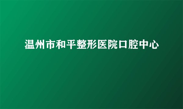 温州市和平整形医院口腔中心