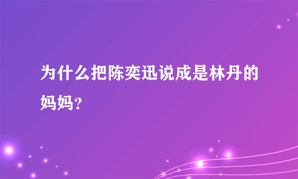 为什么把陈奕迅说成是林丹的妈妈？