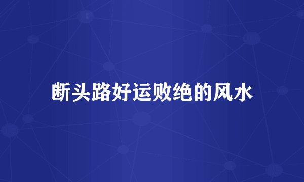 断头路好运败绝的风水
